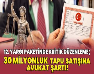 12.Yargı Paketinde Düzenleme;Tapu Satışına Avukat Şartı