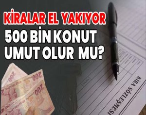 Kiralar El Yakıyor, 500 Bin Konut Umut Olur mu?