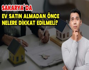 Sakarya’da Ev Satın Almadan Önce Nelere Dikkat Edilmeli?