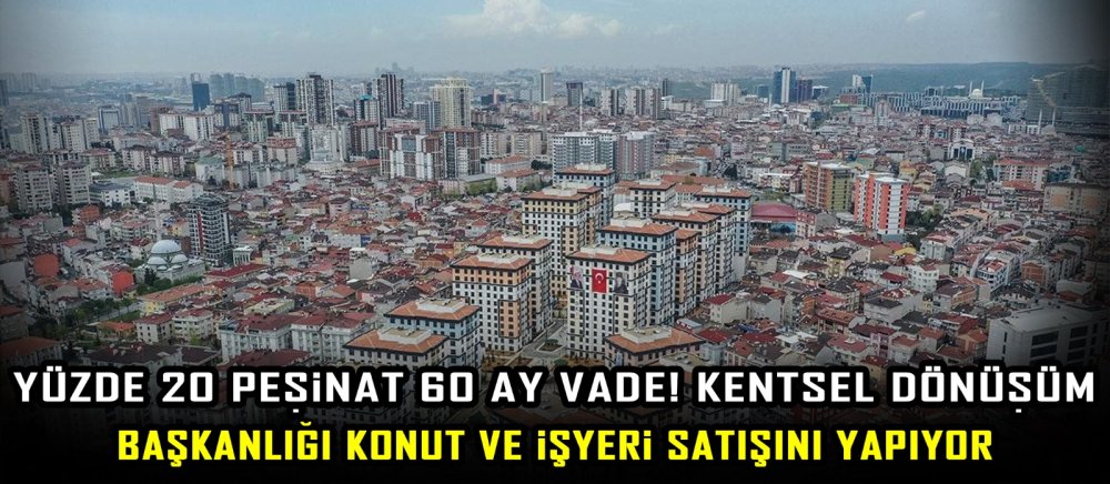 Yüzde 20 Peşinat 60 ay vade! Kentsel Dönüşüm Başkanlığı konut ve işyeri satışını yapıyor