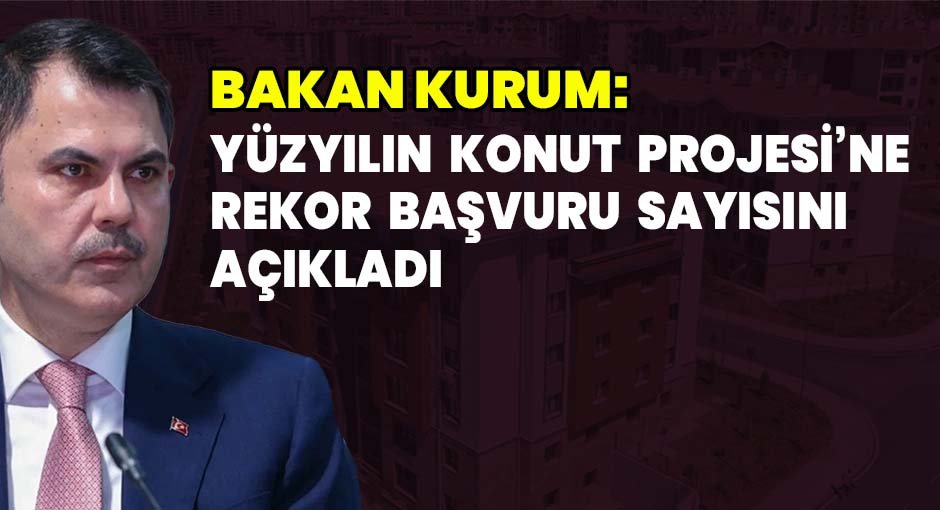 Bakan Kurum: Yüzyılın Konut Projesi’ne Rekor Başvuru Sayısını Açıkladı