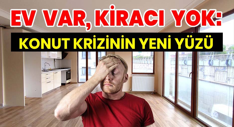 Ev Var, Kiracı Yok: Konut Krizinin Yeni Yüzü