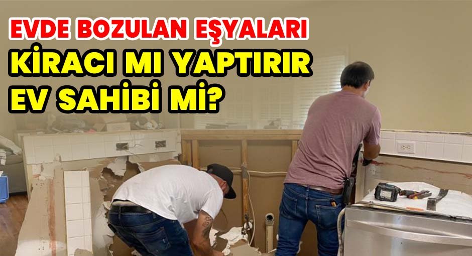 Evde bozulan eşyaları kiracı mı yaptırır ev sahibi mi?