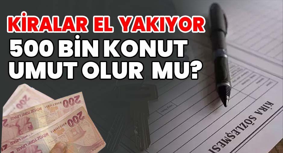 Kiralar El Yakıyor, 500 Bin Konut Umut Olur mu?