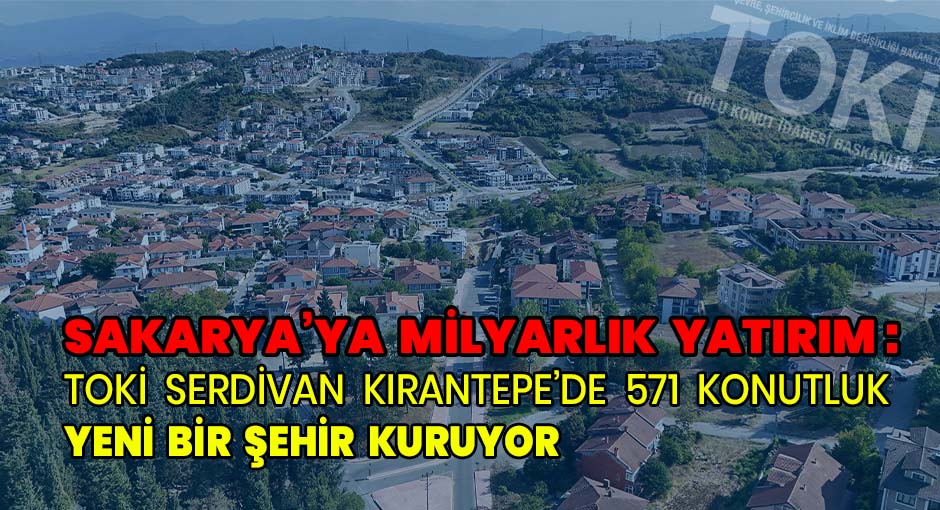 Sakarya’ya Milyarlık Yatırım: TOKİ Serdivan Kırantepe’de 571 Konutluk Yeni Bir Şehir Kuruyor