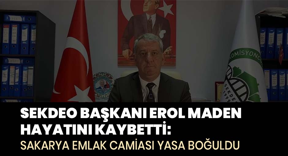 SEKDEO Başkanı Erol Maden hayatını kaybetti Sakarya emlak camiası yasa boğuldu